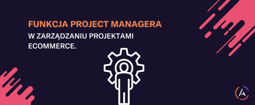 Funkcja Project Managera w zarządzaniu projektami eCommerce.